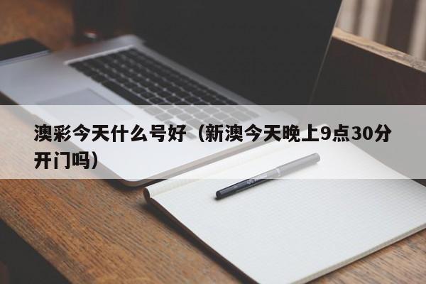 澳彩今天什么号好（新澳今天晚上9点30分开门吗）