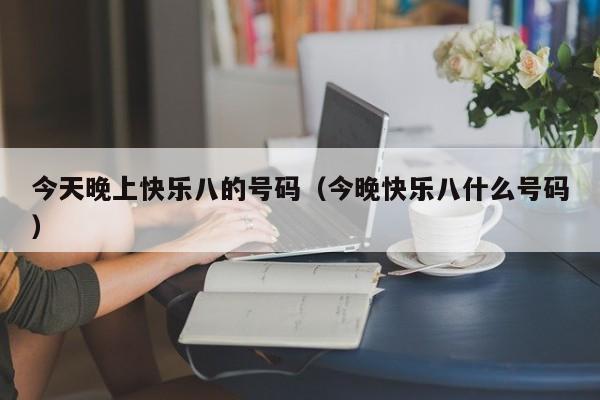 今天晚上快乐八的号码（今晚快乐八什么号码）