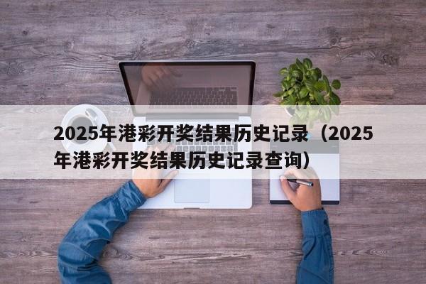 2025年港彩开奖结果历史记录（2025年港彩开奖结果历史记录查询）