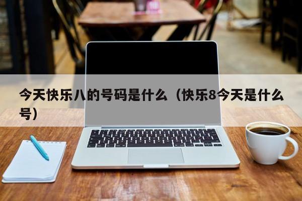 今天快乐八的号码是什么（快乐8今天是什么号）