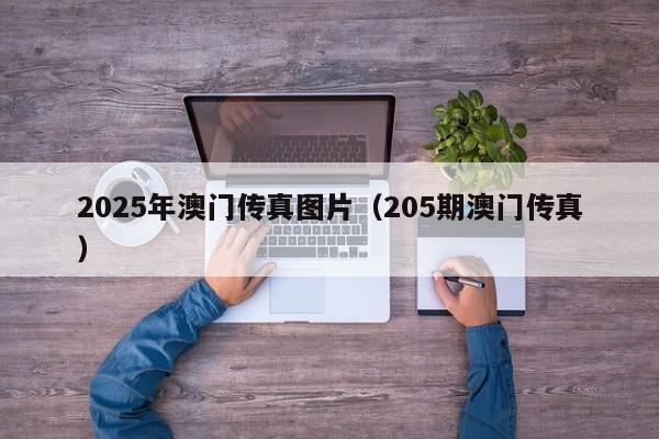 2025年澳门传真图片（205期澳门传真）