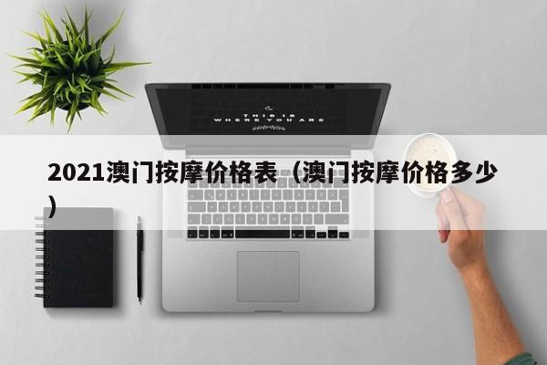 2021澳门按摩价格表（澳门按摩价格多少）