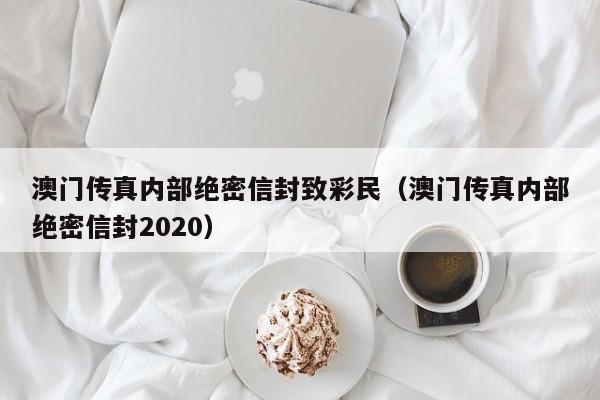 澳门传真内部绝密信封致彩民（澳门传真内部绝密信封2020）