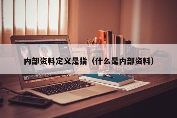 内部资料定义是指（什么是内部资料）