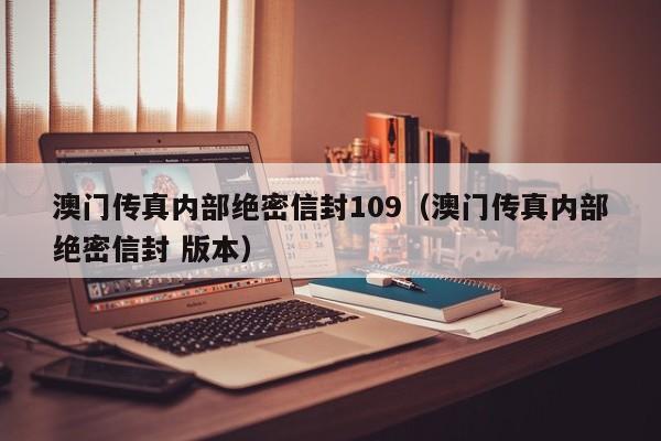 澳门传真内部绝密信封109（澳门传真内部绝密信封 版本）