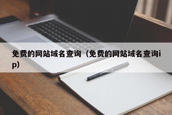 免费的网站域名查询（免费的网站域名查询ip）