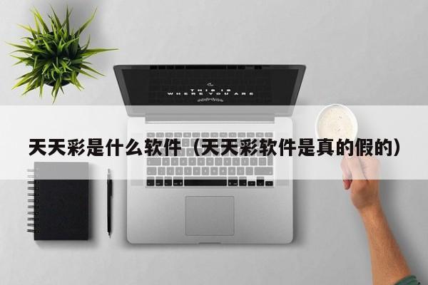 天天彩是什么软件（天天彩软件是真的假的）