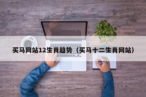 买马网站12生肖趋势（买马十二生肖网站）