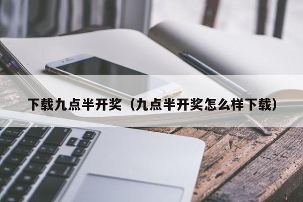 下载九点半开奖（九点半开奖怎么样下载）