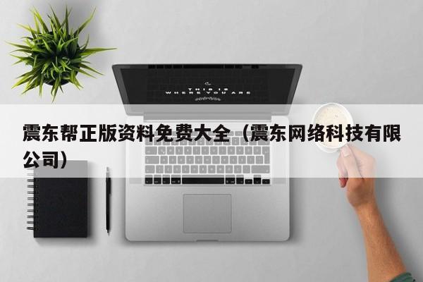 震东帮正版资料免费大全（震东网络科技有限公司）