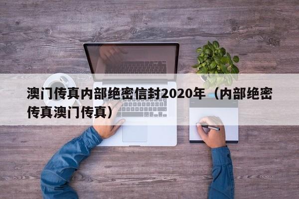 澳门传真内部绝密信封2020年（内部绝密传真澳门传真）