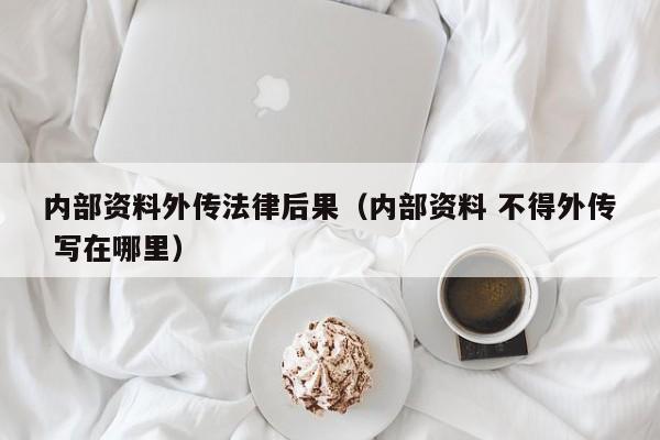 内部资料外传法律后果（内部资料 不得外传 写在哪里）