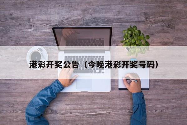 港彩开奖公告（今晚港彩开奖号码）