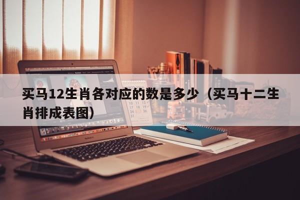 买马12生肖各对应的数是多少（买马十二生肖排成表图）