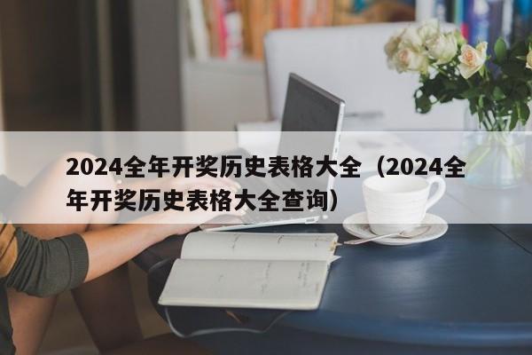 2024全年开奖历史表格大全（2024全年开奖历史表格大全查询）
