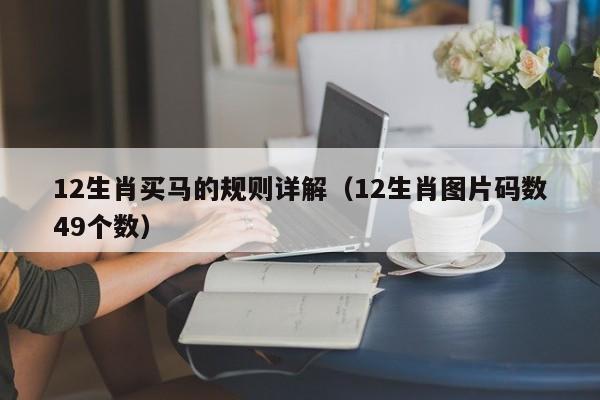 12生肖买马的规则详解（12生肖图片码数49个数）