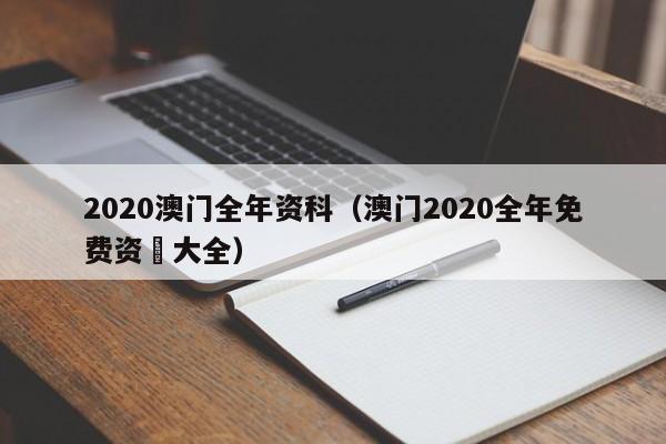 2020澳门全年资科（澳门2020全年免费资枓大全）