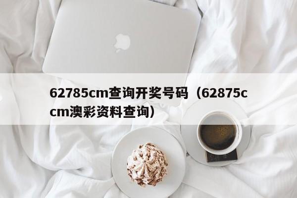 62785cm查询开奖号码（62875ccm澳彩资料查询）