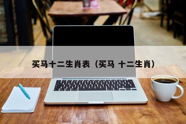 买马十二生肖表（买马 十二生肖）