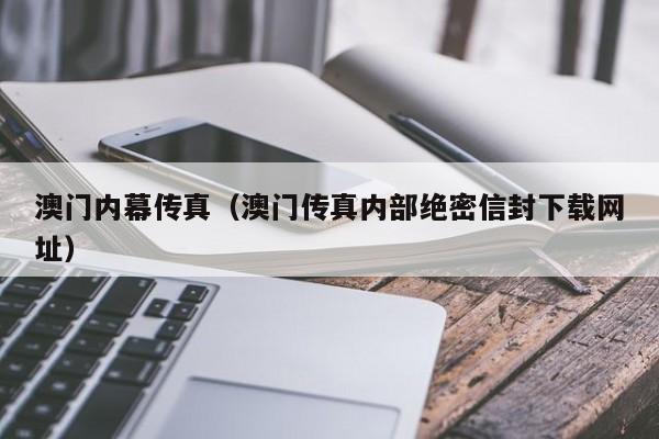 澳门内幕传真（澳门传真内部绝密信封下载网址）