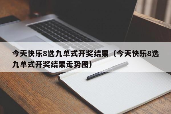 今天快乐8选九单式开奖结果（今天快乐8选九单式开奖结果走势图）