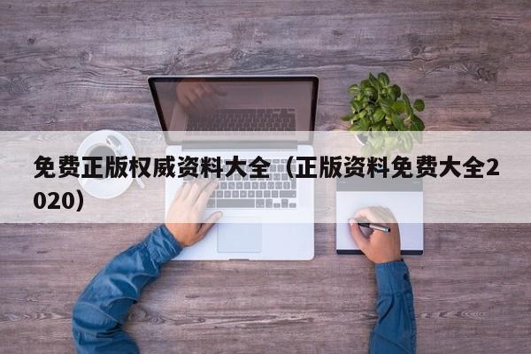 免费正版权威资料大全（正版资料免费大全2020）