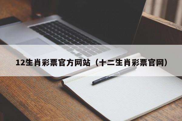 12生肖彩票官方网站（十二生肖彩票官网）
