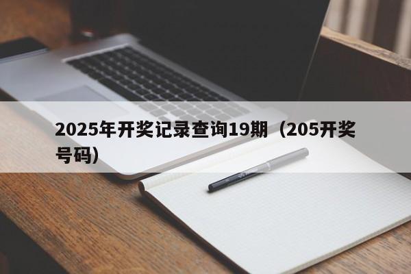 2025年开奖记录查询19期（205开奖号码）
