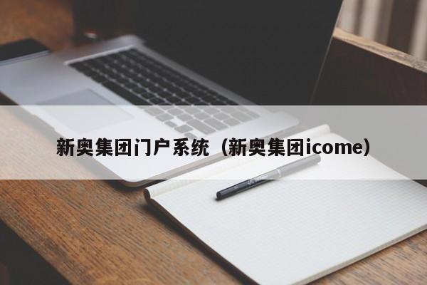 新奥集团门户系统（新奥集团icome）