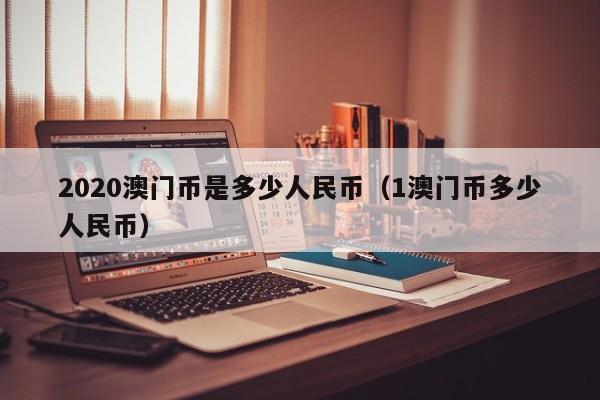 2020澳门币是多少人民币（1澳门币多少人民币）