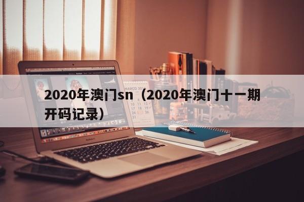 2020年澳门sn（2020年澳门十一期开码记录）