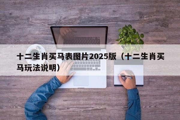 十二生肖买马表图片2025版（十二生肖买马玩法说明）