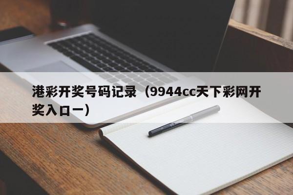 港彩开奖号码记录（9944cc天下彩网开奖入口一）