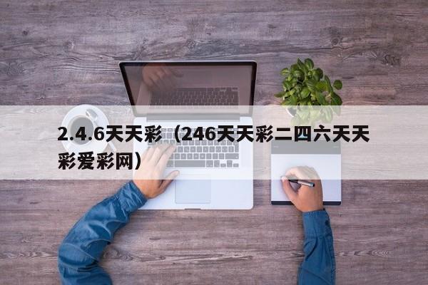 2.4.6天天彩（246天天彩二四六天天彩爱彩网）