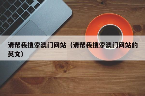 请帮我搜索澳门网站（请帮我搜索澳门网站的英文）
