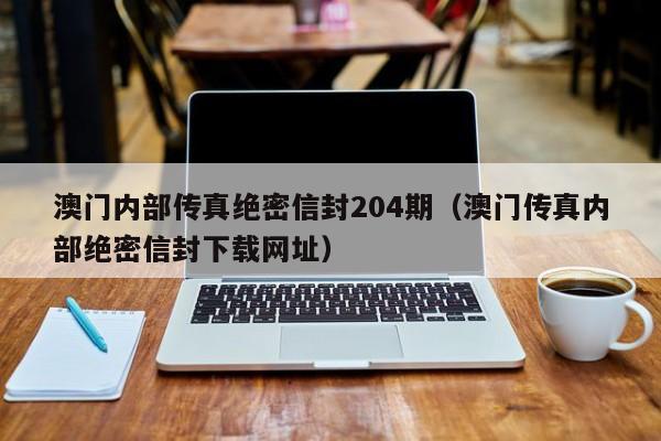 澳门内部传真绝密信封204期（澳门传真内部绝密信封下载网址）