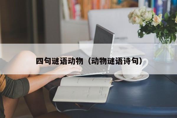 四句谜语动物（动物谜语诗句）