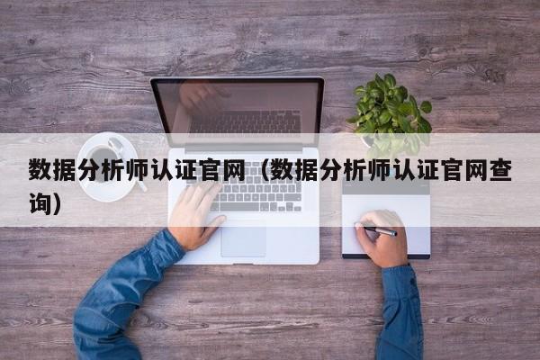 数据分析师认证官网（数据分析师认证官网查询）