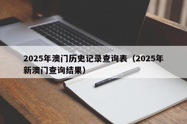 2025年澳门历史记录查询表（2025年新澳门查询结果）
