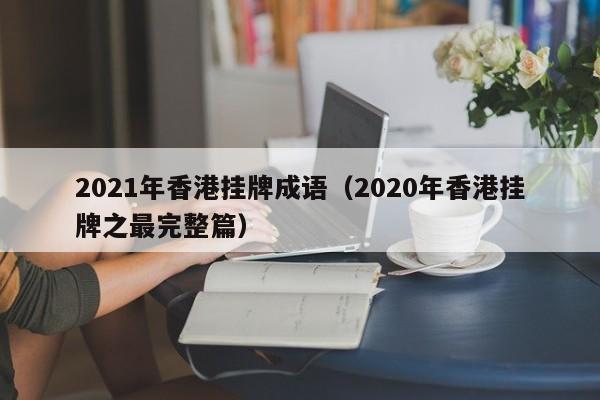 2021年香港挂牌成语（2020年香港挂牌之最完整篇）